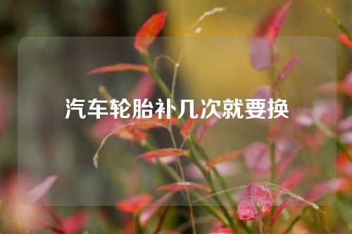 汽车轮胎补几次就要换