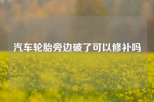 汽车轮胎旁边破了可以修补吗